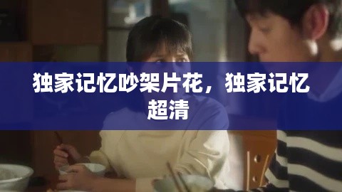 独家记忆吵架片花,独家记忆超清