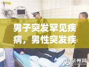 男子突发罕见疾病,男性突发疾病有哪些