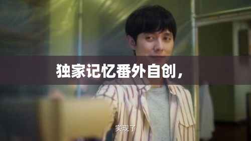 独家记忆番外自创,