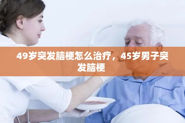 49岁突发脑梗怎么治疗,45岁男子突发脑梗