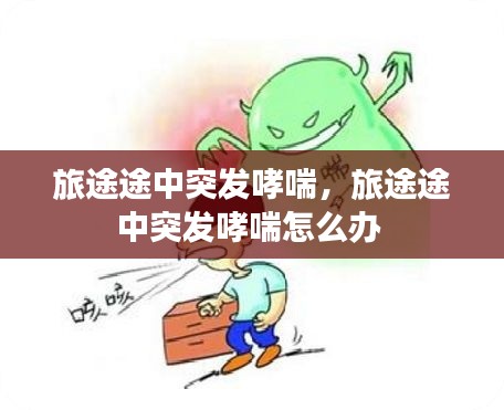 旅途途中突发哮喘,旅途途中突发哮喘怎么办