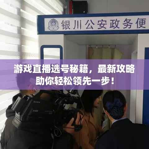 游戏直播选号秘籍,最新攻略助你轻松领先一步!