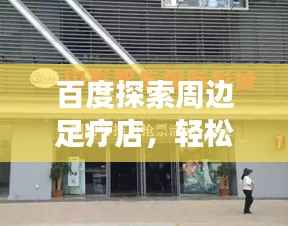百度探索周边足疗店,轻松找到好去处