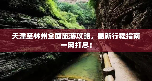 天津至林州全面旅游攻略,最新行程指南一网打尽!