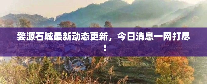 婺源石城最新动态更新,今日消息一网打尽!