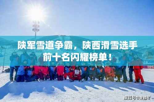 陕军雪道争霸,陕西滑雪选手前十名闪耀榜单!