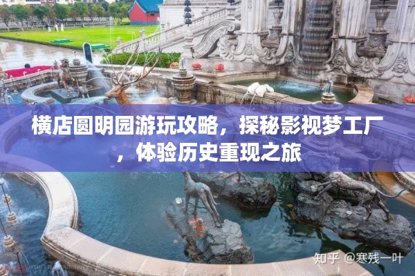横店圆明园游玩攻略,探秘影视梦工厂,体验历史重现之旅