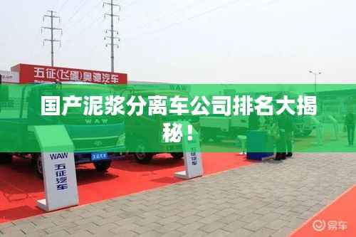 国产泥浆分离车公司排名大揭秘!