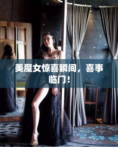 美魔女惊喜瞬间,喜事临门!